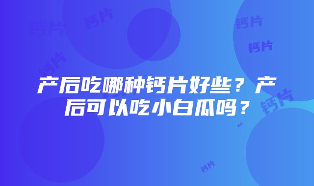 产后吃哪种钙片好些？产后可以吃小白瓜吗？