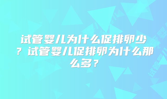 试管婴儿为什么促排卵少？试管婴儿促排卵为什么那么多？