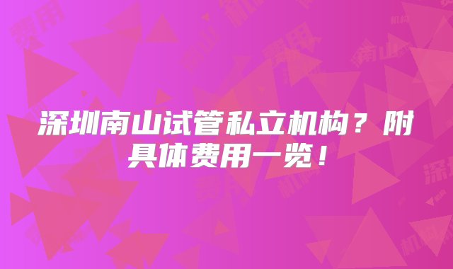 深圳南山试管私立机构？附具体费用一览！