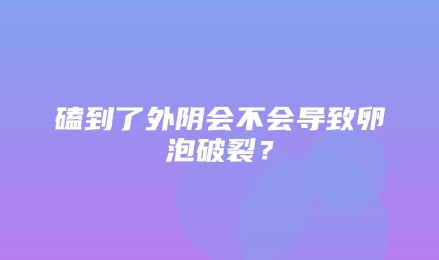 磕到了外阴会不会导致卵泡破裂？