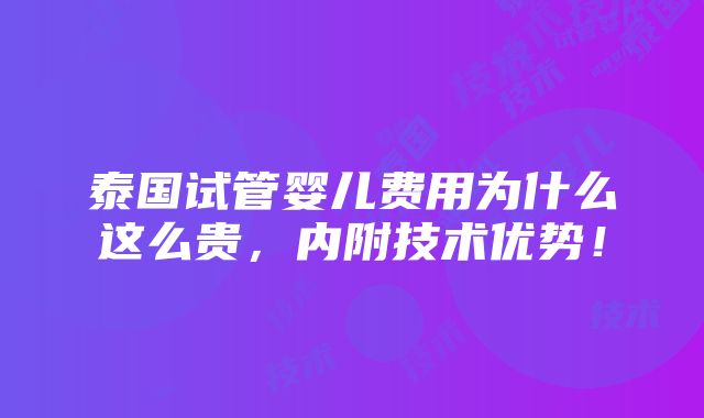 泰国试管婴儿费用为什么这么贵，内附技术优势！