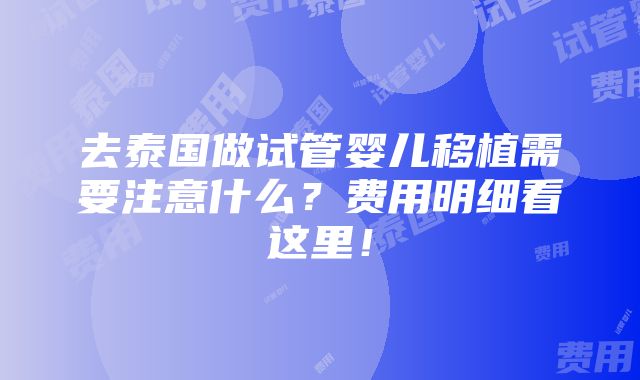 去泰国做试管婴儿移植需要注意什么？费用明细看这里！