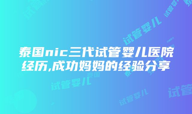 泰国nic三代试管婴儿医院经历,成功妈妈的经验分享