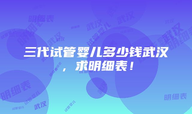 三代试管婴儿多少钱武汉，求明细表！