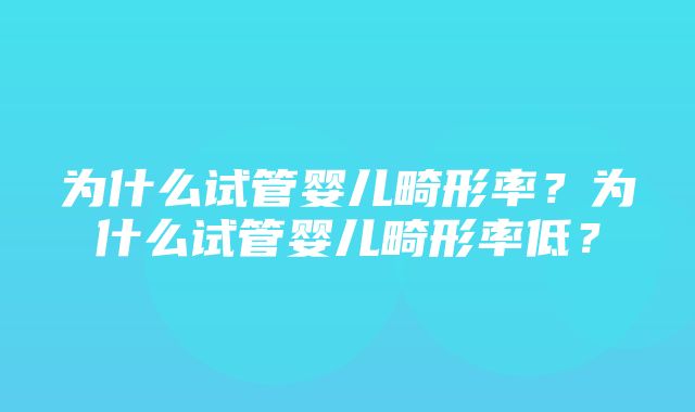 为什么试管婴儿畸形率？为什么试管婴儿畸形率低？