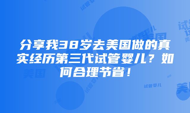 分享我38岁去美国做的真实经历第三代试管婴儿？如何合理节省！