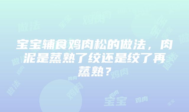 宝宝辅食鸡肉松的做法，肉泥是蒸熟了绞还是绞了再蒸熟？