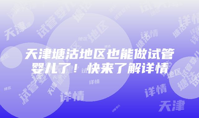 天津塘沽地区也能做试管婴儿了！快来了解详情