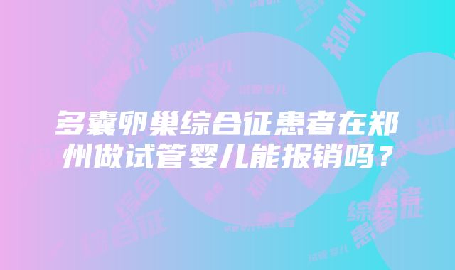 多囊卵巢综合征患者在郑州做试管婴儿能报销吗？