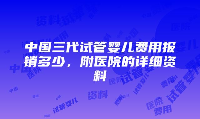 中国三代试管婴儿费用报销多少，附医院的详细资料