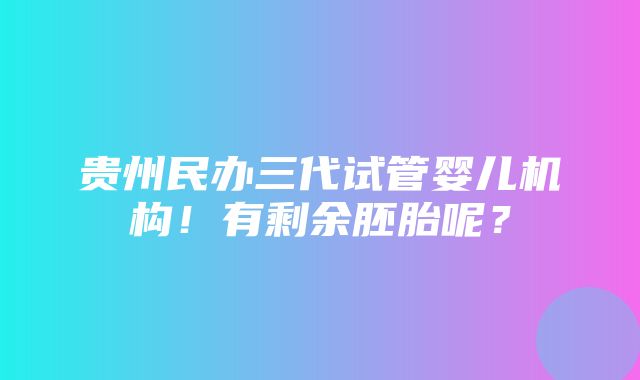 贵州民办三代试管婴儿机构！有剩余胚胎呢？