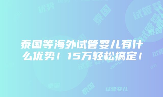 泰国等海外试管婴儿有什么优势！15万轻松搞定！