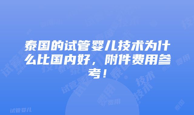 泰国的试管婴儿技术为什么比国内好，附件费用参考！