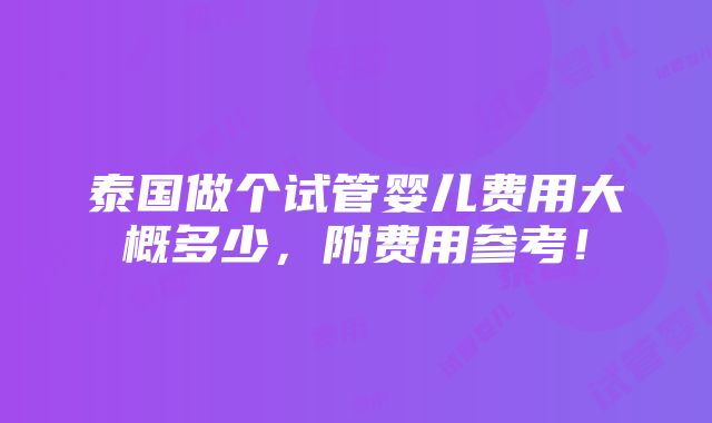 泰国做个试管婴儿费用大概多少，附费用参考！