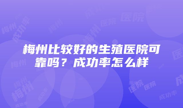 梅州比较好的生殖医院可靠吗？成功率怎么样