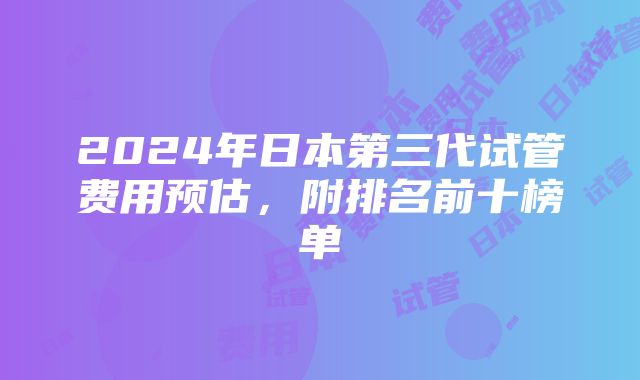 2024年日本第三代试管费用预估，附排名前十榜单