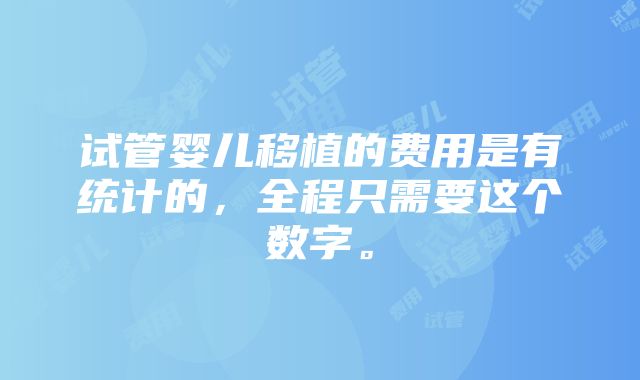 试管婴儿移植的费用是有统计的，全程只需要这个数字。