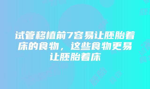 试管移植前7容易让胚胎着床的食物，这些食物更易让胚胎着床