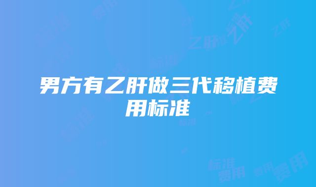 男方有乙肝做三代移植费用标准