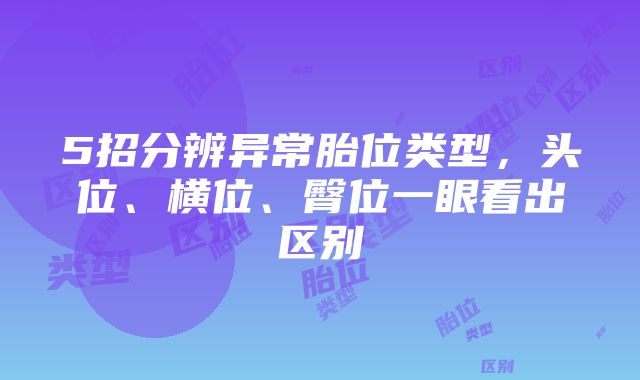 5招分辨异常胎位类型，头位、横位、臀位一眼看出区别