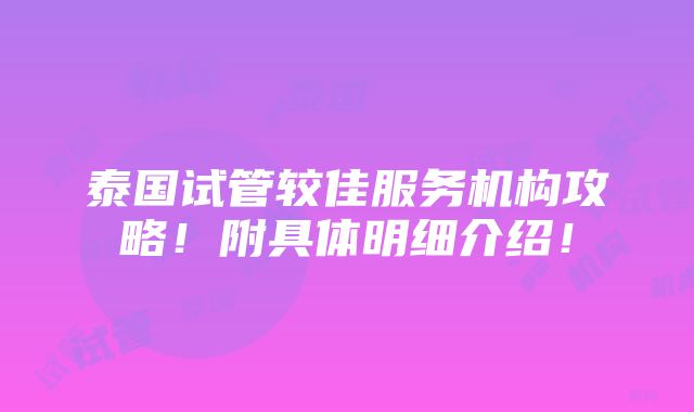 泰国试管较佳服务机构攻略！附具体明细介绍！