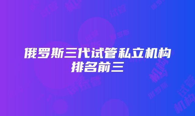 俄罗斯三代试管私立机构排名前三