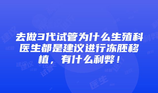 去做3代试管为什么生殖科医生都是建议进行冻胚移植，有什么利弊！