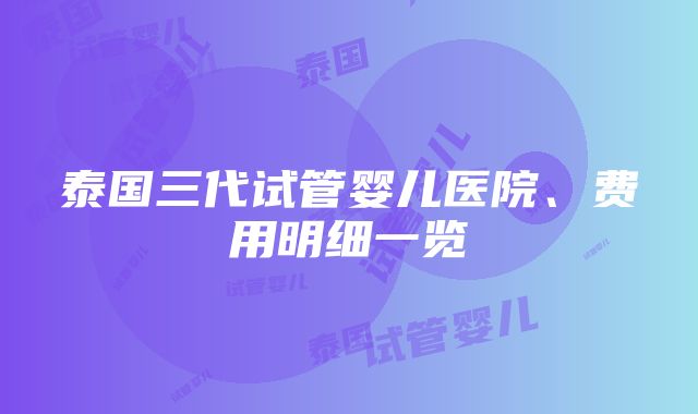 泰国三代试管婴儿医院、费用明细一览