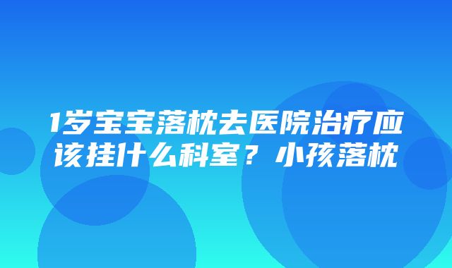 1岁宝宝落枕去医院治疗应该挂什么科室？小孩落枕