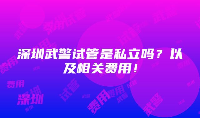 深圳武警试管是私立吗？以及相关费用！