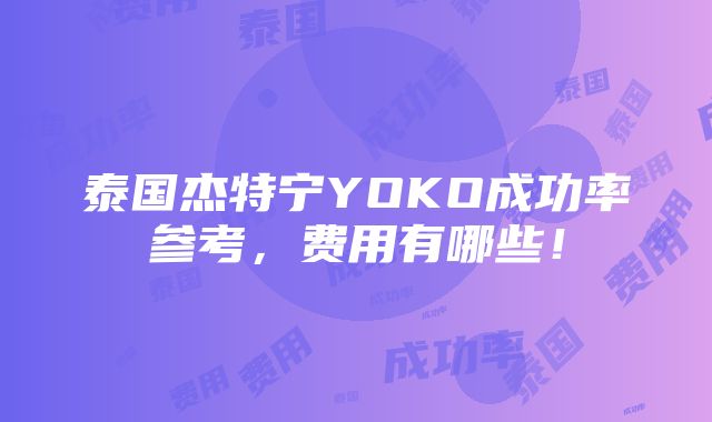 泰国杰特宁YOKO成功率参考，费用有哪些！