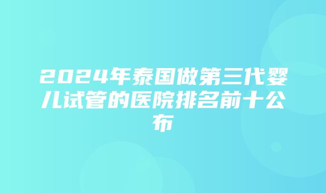 2024年泰国做第三代婴儿试管的医院排名前十公布