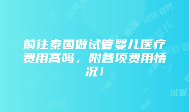 前往泰国做试管婴儿医疗费用高吗，附各项费用情况！