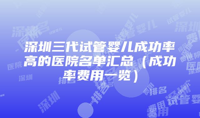 深圳三代试管婴儿成功率高的医院名单汇总（成功率费用一览）