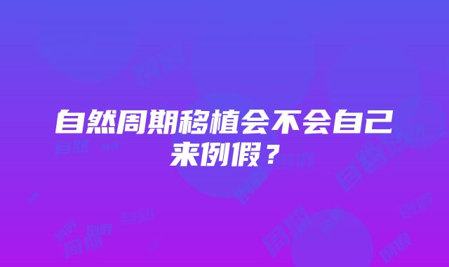 自然周期移植会不会自己来例假？