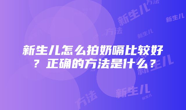 新生儿怎么拍奶嗝比较好？正确的方法是什么？