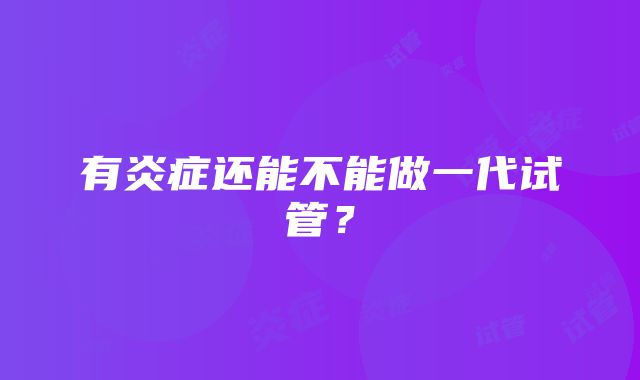 有炎症还能不能做一代试管？