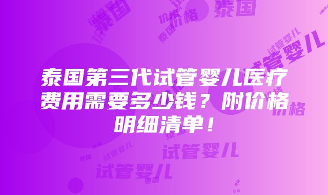 泰国第三代试管婴儿医疗费用需要多少钱？附价格明细清单！