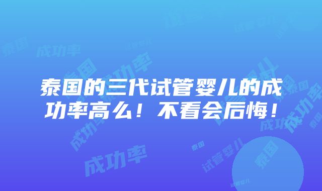 泰国的三代试管婴儿的成功率高么！不看会后悔！