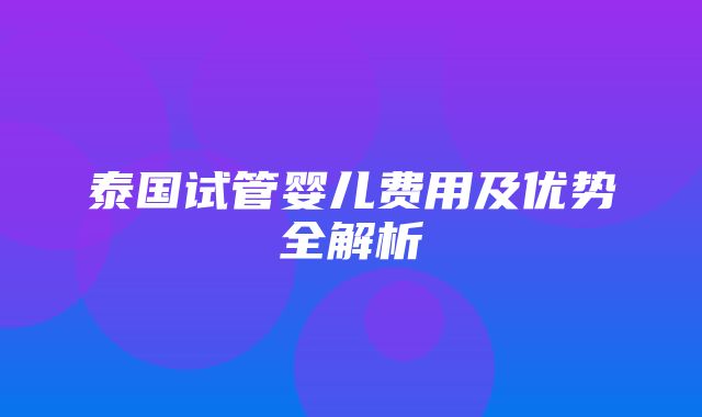 泰国试管婴儿费用及优势全解析