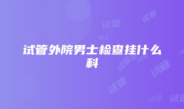 试管外院男士检查挂什么科