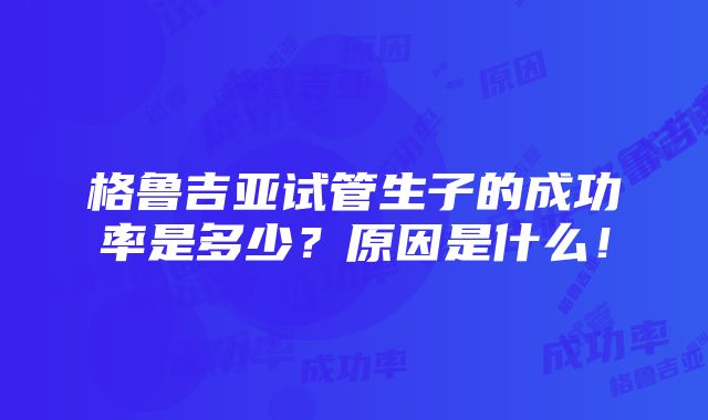 格鲁吉亚试管生子的成功率是多少？原因是什么！