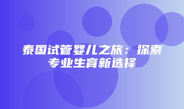 泰国试管婴儿之旅：探索专业生育新选择