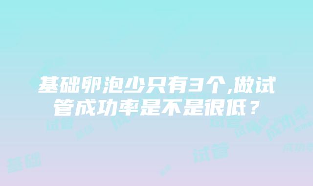 基础卵泡少只有3个,做试管成功率是不是很低？