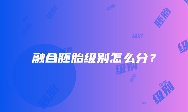 融合胚胎级别怎么分？