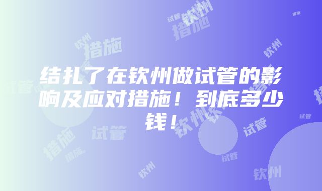 结扎了在钦州做试管的影响及应对措施！到底多少钱！