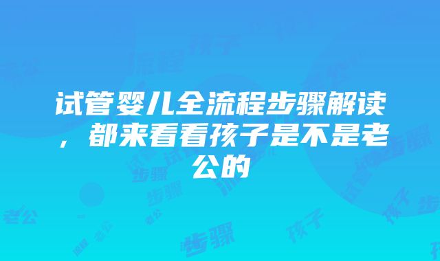 试管婴儿全流程步骤解读，都来看看孩子是不是老公的