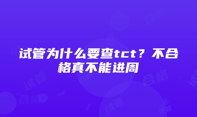 试管为什么要查tct？不合格真不能进周