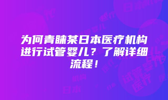 为何青睐某日本医疗机构进行试管婴儿？了解详细流程！