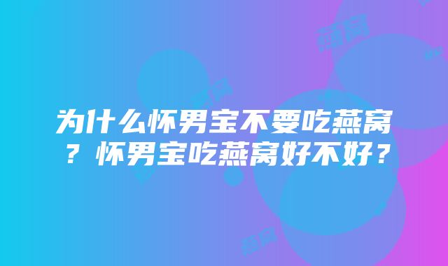 为什么怀男宝不要吃燕窝？怀男宝吃燕窝好不好？